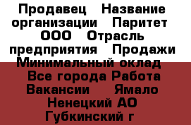 Продавец › Название организации ­ Паритет, ООО › Отрасль предприятия ­ Продажи › Минимальный оклад ­ 1 - Все города Работа » Вакансии   . Ямало-Ненецкий АО,Губкинский г.